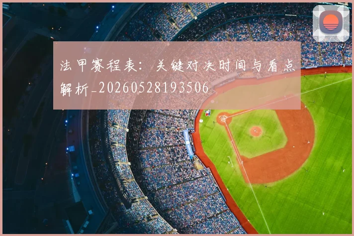 法甲赛程表：关键对决时间与看点解析_20260528193506
