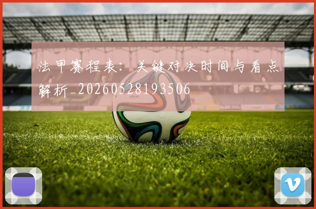 法甲赛程表：关键对决时间与看点解析_20260528193506