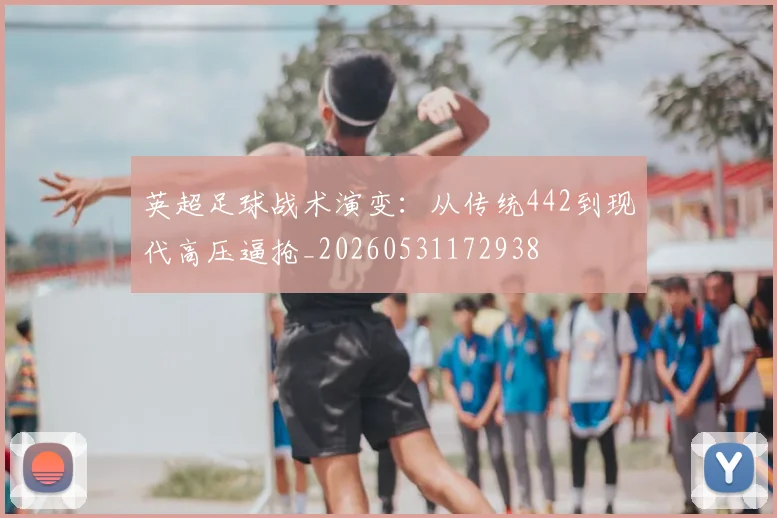 英超足球战术演变:从传统442到现代高压逼抢_20260531172938