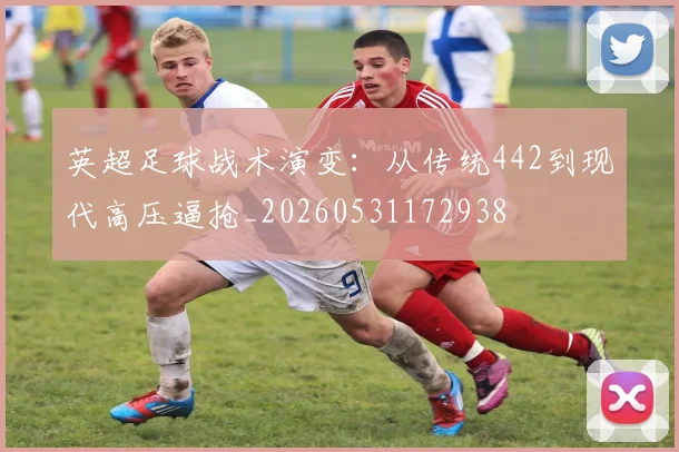 英超足球战术演变：从传统442到现代高压逼抢_20260531172938