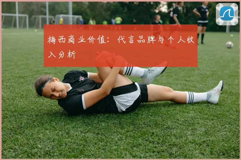 梅西商业价值:代言品牌与个人收入分析