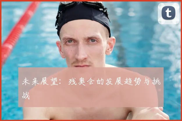 未来展望:残奥会的发展趋势与挑战