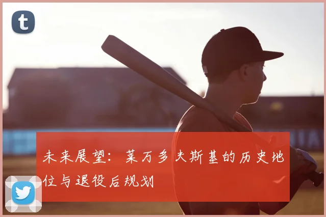 未来展望：莱万多夫斯基的历史地位与退役后规划