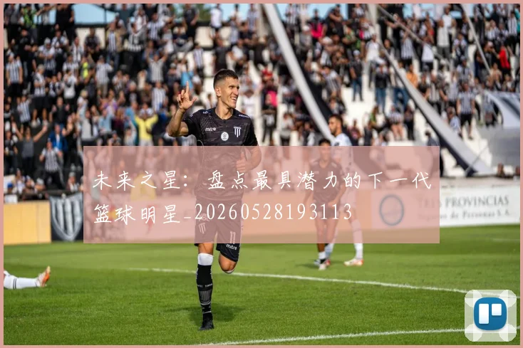 未来之星：盘点最具潜力的下一代篮球明星_20260528193113