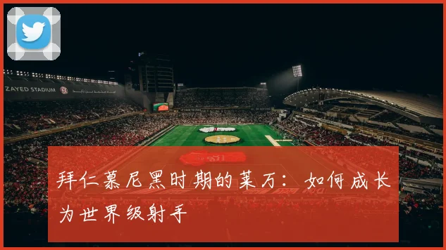 拜仁慕尼黑时期的莱万:如何成长为世界级射手