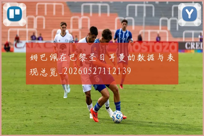 姆巴佩在巴黎圣日耳曼的数据与表现总览_20260527112139
